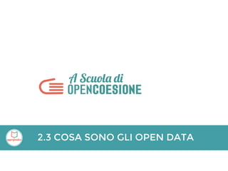 2.3 COSA SONO GLI OPEN DATA
 
