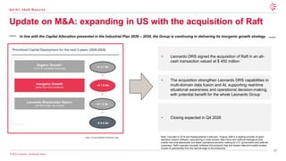 15
© 2026 Leonardo - Società per Azioni
Q 2 / H 1 2 0 2 6 R e s u l t s
Update on M&A: expanding in US with the acquisition of Raft
1. Capex, including capitalized development costs
Leonardo Shareholder Return
(30-40% of adj. net income)
Inorganic Growth
(other than Iveco Defence)
Organic Growth1
(5.5% of cumulated revenues)
.
Prioritized Capital Deployment for the next 3 years (2026-2028)
~€ 1.8 Bn
~€ 1.3 Bn
~€ 6.8 Bn
+
+
=
In line with the Capital Allocation presented in the Industrial Plan 2026 – 2030, the Group is continuing in delivering its inorganic growth strategy
• Closing expected in Q4 2026
• The acquisition strengthen Leonardo DRS capabilities in
multi-domain data fusion and AI, supporting real-time
situational awareness and operational decision-making,
with potential benefit for the whole Leonardo Group
• Leonardo DRS signed the acquisition of Raft in an all-
cash transaction valued at $ 450 million
~€ 3.7 Bn
Note: Founded in 2018 and headquartered in McLean, Virginia, Raft is a leading provider of open-
standard mission software, specializing in multi-domain data fusion and artificial intelligence that
enable real-time awareness and faster operational decision-making for U.S. government and defense
customers. Raft’s operator-focused, software-first products fuse and stream data and enable trusted
human-AI partnership from the tactical edge to the enterprise.
 