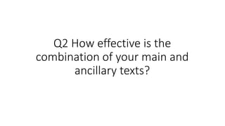 Q2 How effective is the
combination of your main and
ancillary texts?
 