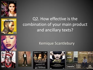 Q2. How effective is the
combination of your main product
and ancillary texts?
Kemique Scantlebury
 