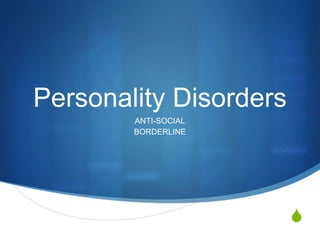 Personality Disorders ANTI-SOCIAL BORDERLINE 
