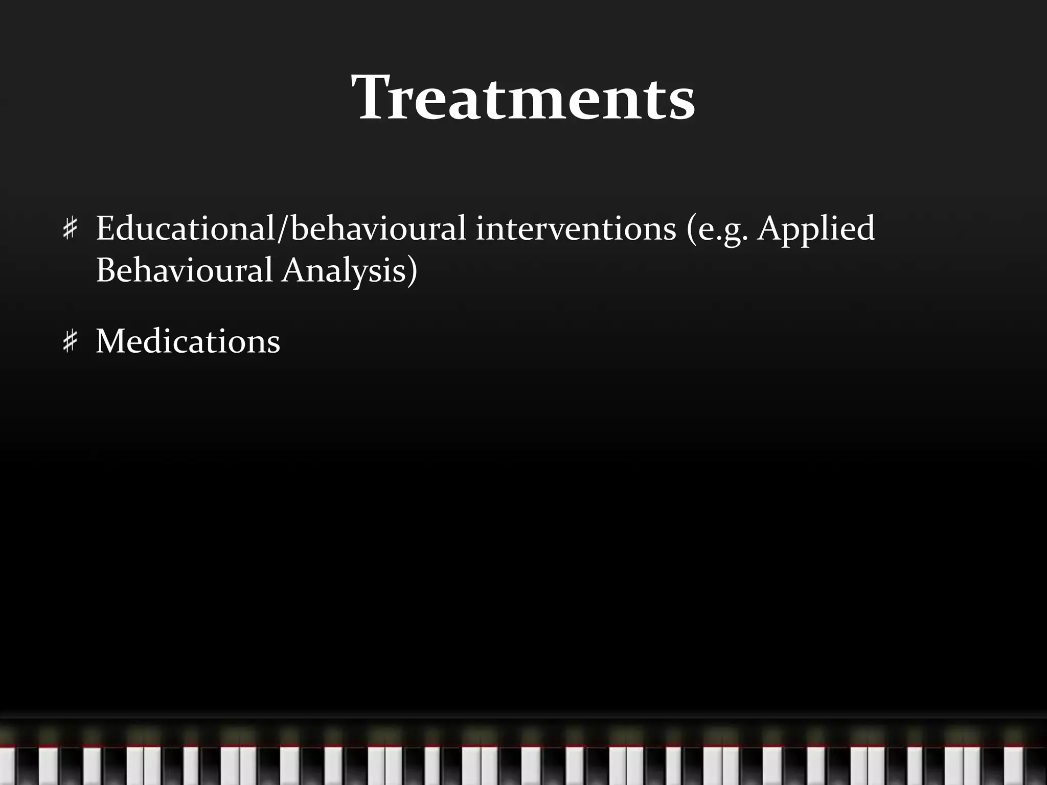 TreatmentsEducational/behavioural interventions (e.g. Applied Behavioural Analysis)Medications