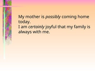 My mother is possibly coming home
today.
I am certainly joyful that my family is
always with me.
 