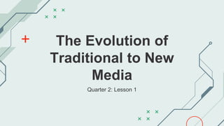 The Evolution of
Traditional to New
Media
Quarter 2: Lesson 1
 
