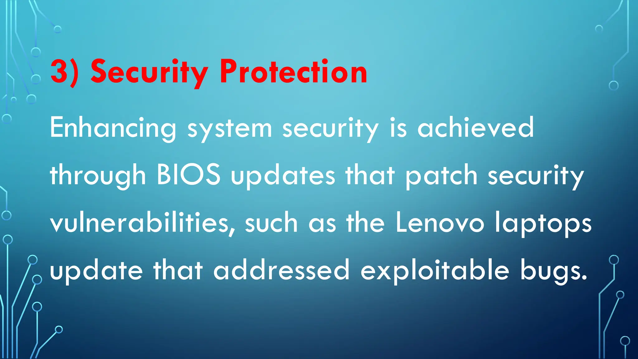 3) Security Protection
Enhancing system security is achieved
through BIOS updates that patch security
vulnerabilities, such as the Lenovo laptops
update that addressed exploitable bugs.
 