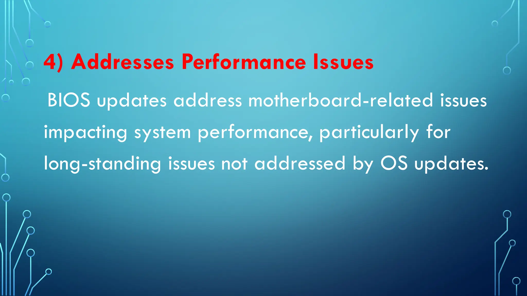 4) Addresses Performance Issues
BIOS updates address motherboard-related issues
impacting system performance, particularly for
long-standing issues not addressed by OS updates.
 
