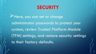 SECURITY
Here, you can set or change
administrator passwords to protect your
system, review Trusted Platform Module
(TPM) settings, and restore security settings
to their factory defaults.
 