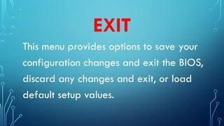 EXIT
This menu provides options to save your
configuration changes and exit the BIOS,
discard any changes and exit, or load
default setup values.
 