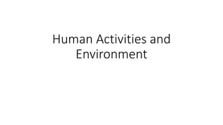 Human Activities and
Environment
 