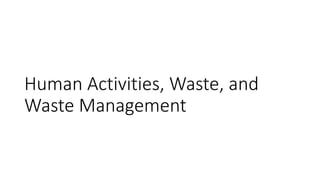 Human Activities, Waste, and
Waste Management
 