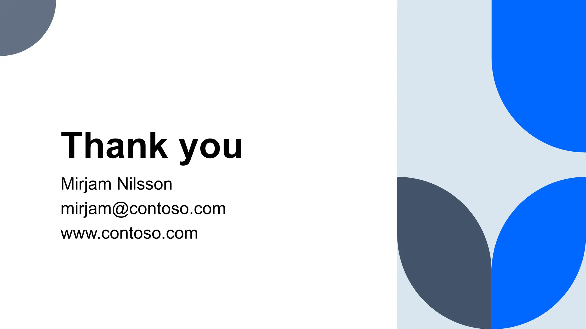 Thank you
Mirjam Nilsson​
mirjam@contoso.com
www.contoso.com
 