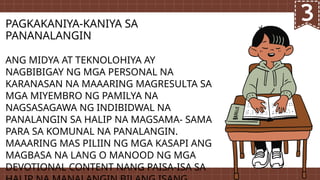 PAGKAKANIYA-KANIYA SA
PANANALANGIN
ANG MIDYA AT TEKNOLOHIYA AY
NAGBIBIGAY NG MGA PERSONAL NA
KARANASAN NA MAAARING MAGRESULTA SA
MGA MIYEMBRO NG PAMILYA NA
NAGSASAGAWA NG INDIBIDWAL NA
PANALANGIN SA HALIP NA MAGSAMA- SAMA
PARA SA KOMUNAL NA PANALANGIN.
MAAARING MAS PILIIN NG MGA KASAPI ANG
MAGBASA NA LANG O MANOOD NG MGA
DEVOTIONAL CONTENT NANG PAISA-ISA SA
 