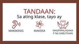 MAKIKINIG MAKIISA MAGPAPALAGANA
P NG KABUTIHAN
TANDAAN:
Sa ating klase, tayo ay
 