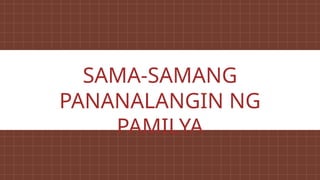 SAMA-SAMANG
PANANALANGIN NG
PAMILYA
 