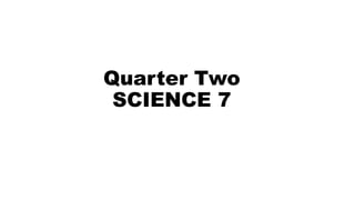 Quarter Two
SCIENCE 7
 