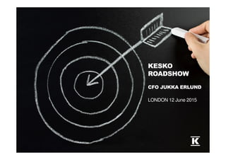 KESKO
ROADSHOW
CFO JUKKA ERLUND
LONDON 12 June 2015
 