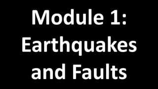Module 1:
Earthquakes
and Faults
 