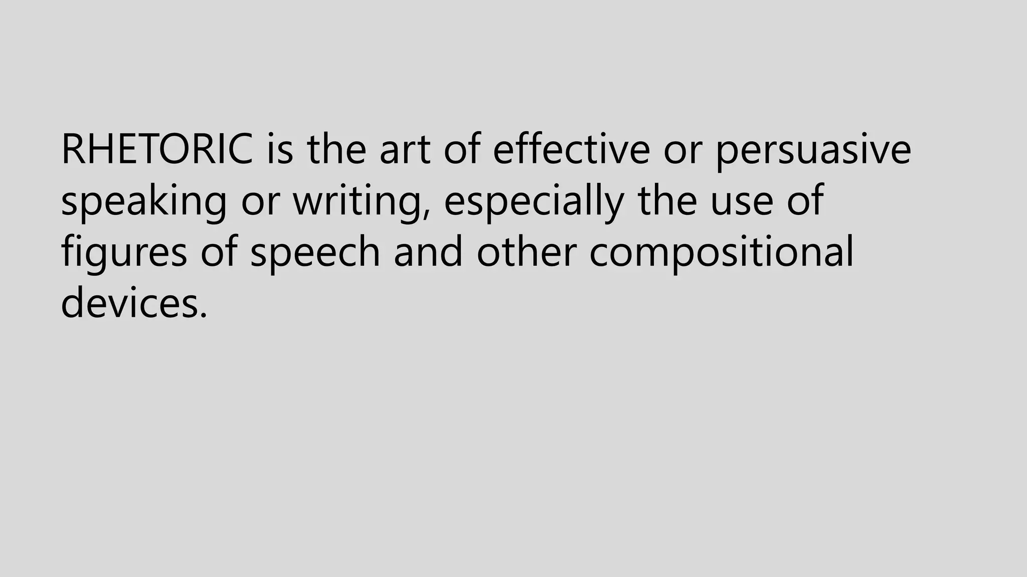 RHETORIC is the art of effective or persuasive
speaking or writing, especially the use of
figures of speech and other compositional
devices.
 