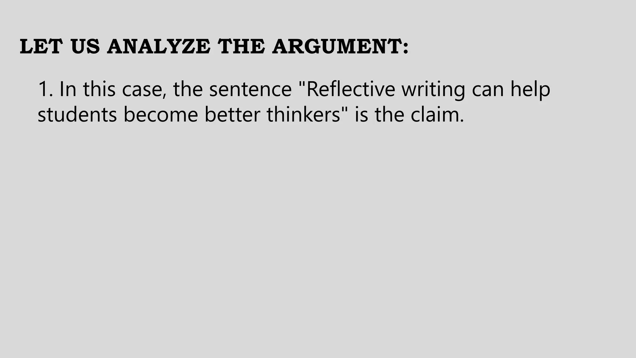 LET US ANALYZE THE ARGUMENT:
1. In this case, the sentence "Reflective writing can help
students become better thinkers" is the claim.
 