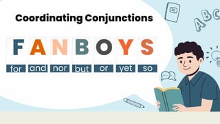 F A N B O Y S
for and nor but or yet so
Coordinating Conjunctions
 