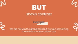 shows contrast
Example:
BUT
We did not win the grand prize but we won something
more than money couldn't buy.
 