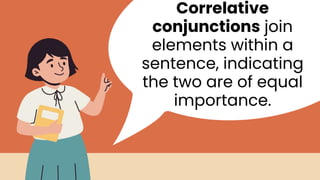 Correlative
conjunctions join
elements within a
sentence, indicating
the two are of equal
importance.
 