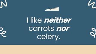 Example:
I like neither
carrots nor
celery.
 
