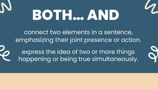 BOTH… AND
connect two elements in a sentence,
emphasizing their joint presence or action.
express the idea of two or more things
happening or being true simultaneously.
 