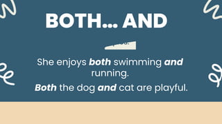 Examples:
BOTH… AND
She enjoys both swimming and
running.
Both the dog and cat are playful.
 