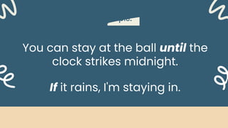 Example:
You can stay at the ball until the
clock strikes midnight.
If it rains, I'm staying in.
 