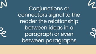 Conjunctions or
connectors signal to the
reader the relationship
between ideas in a
paragraph or even
between paragraphs
 