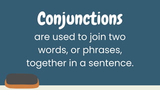 Conjunctions
are used to join two
words, or phrases,
together in a sentence.
 