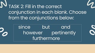 TASK 2: Fill in the correct
conjunction in each blank. Choose
from the conjunctions below:
since but and
however pertinently
furthermore
 