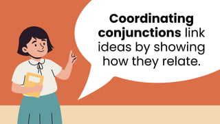 Coordinating
conjunctions link
ideas by showing
how they relate.
 