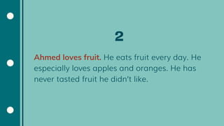 Ahmed loves fruit. He eats fruit every day. He
especially loves apples and oranges. He has
never tasted fruit he didn’t like.
 