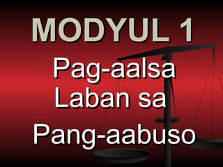 MODYUL 1
 Pag-aalsa
 Laban sa
Pang-aabuso
 