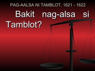 PAG-AALSA NI TAMBLOT, 1621 - 1622

  Bakit nag-alsa si
Tamblot?
 