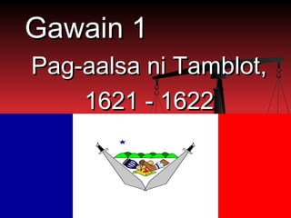 Gawain 1
Pag-aalsa ni Tamblot,
    1621 - 1622
 