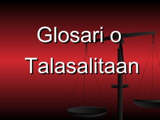 Glosari o
Talasalitaan
 
