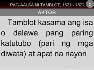 PAG-AALSA NI TAMBLOT, 1621 - 1622 X
             AKTOR

  Tamblot kasama ang isa
o dalawa pang paring
katutubo (pari ng mga
diwata) at apat na nayon
 