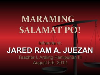 MARAMING
  SALAMAT PO!
            Inihanda ni:
JARED RAM A. JUEZAN
  Teacher I, Araling Panlipunan III
        August 5-6, 2012
 