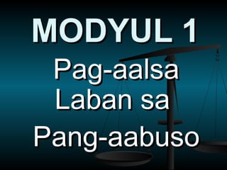 Pag-aalsaPag-aalsa
Laban saLaban sa
Pang-aabusoPang-aabuso
MODYUL 1MODYUL 1
 