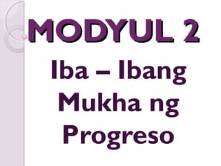 MODYUL 2MODYUL 2
Iba – Ibang
Mukha ng
Progreso
 