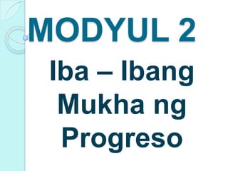 MODYUL 2
 Iba – Ibang
  Mukha ng
  Progreso
 