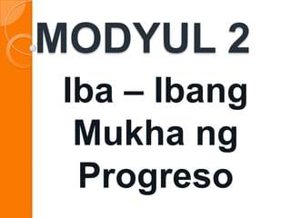 MODYUL 2
 Iba – Ibang
  Mukha ng
  Progreso
 