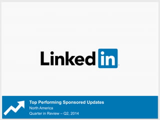 Top Performing Sponsored Updates 
North America 
Quarter in Review – Q2, 2014 
 