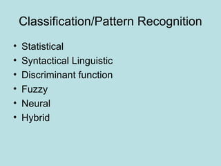 Classification/Pattern Recognition
• Statistical
• Syntactical Linguistic
• Discriminant function
• Fuzzy
• Neural
• Hybrid
 