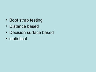 • Boot strap testing
• Distance based
• Decision surface based
• statistical
 