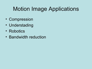 Motion Image Applications
• Compression
• Understading
• Robotics
• Bandwidth reduction
 