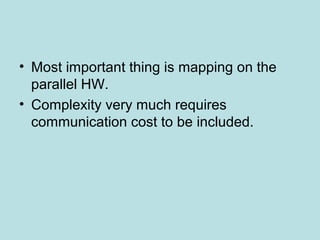 • Most important thing is mapping on the
parallel HW.
• Complexity very much requires
communication cost to be included.
 
